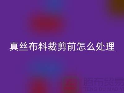 真絲布料裁剪前要怎么處理-真絲面料知識大全