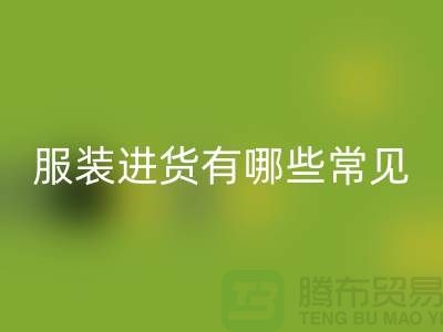 服裝進貨有哪些常見哪些規律與技巧-外貿服裝一手貨源進貨渠道