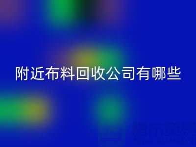 附近布料回收公司有哪些?北京附近的布料回收市場