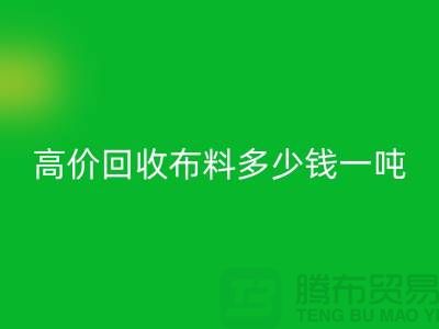 高價回收布料多少錢一噸:探索市場價格與行業前景-庫存回收網站