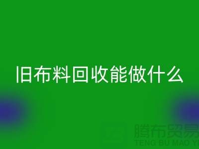 舊布料回收能做什么?“舊布料回收公司”來回答