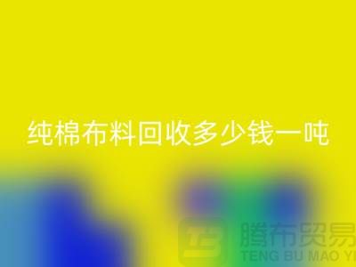 純棉布料回收多少錢一噸-市場面料價格-收購庫存服裝電話