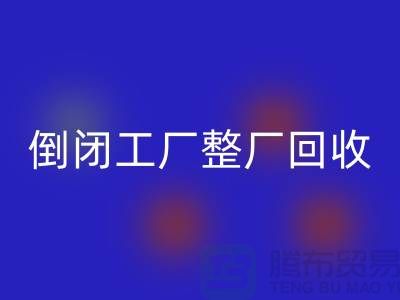 倒閉工廠整廠回收怎么接單賺錢？揭秘這個神秘行業的秘密！
