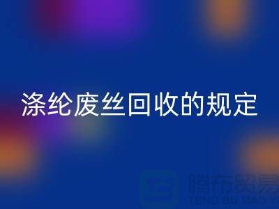 滌綸廢絲回收的規定有哪些要求-紡織廢絲回收市場