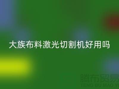 大族布料激光切割機(jī)好用嗎【服裝面料知識大全】
