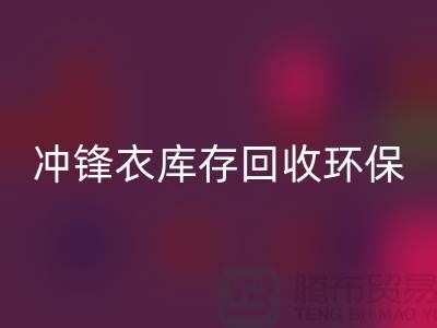 沖鋒衣庫存回收環(huán)保與時(shí)尚的完美結(jié)合-庫存回收平臺聯(lián)系手機(jī)號