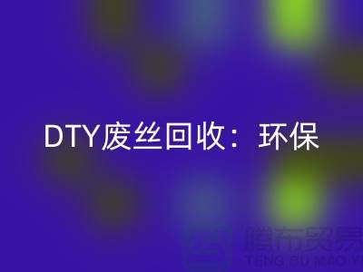 DTY廢絲回收:環(huán)保與經濟效益的雙贏-滌綸廢絲回收廠家