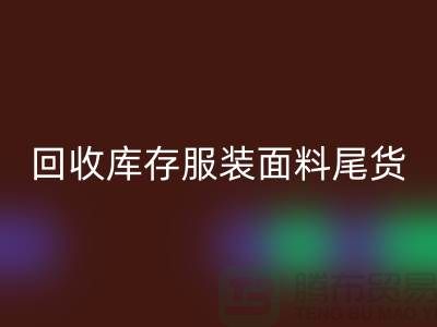 高價(jià)回收庫(kù)存服裝面料尾貨-當(dāng)場(chǎng)現(xiàn)款結(jié)算-上海騰布貿(mào)易