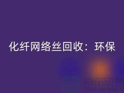化纖網絡絲回收：環保與經濟的雙重效益-化纖廢絲回收公司