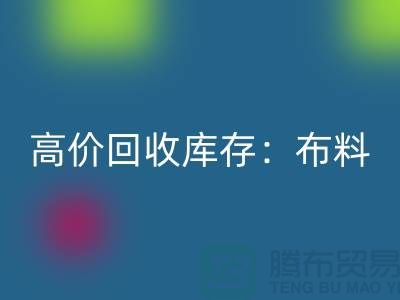 高價(jià)回收庫(kù)存:布料,面料,輔料,服裝,讓你的尾貨成為財(cái)富