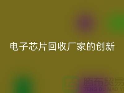 綠色產業的未來:電子芯片回收廠家的創新之路