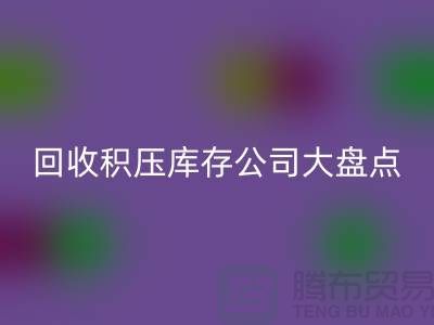 全國回收積壓庫存的公司大盤點,解決你的難題-上海騰布貿易