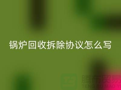 鍋爐回收拆除協議怎么寫？廢舊設備回收-余熱設備回收公司