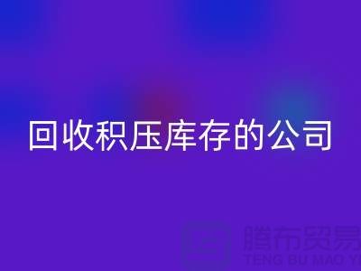 全國回收積壓庫存的公司有哪些品牌?廣州布料回收廠家