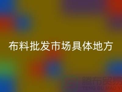 布料批發市場具體位置在什么地方？詳細地址在哪里？_“騰布”
