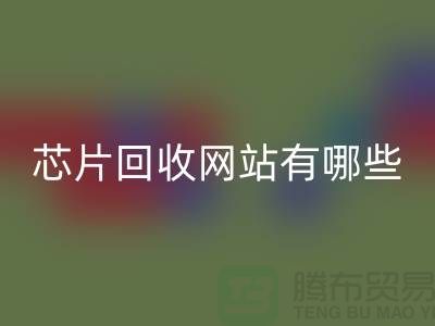 電子芯片回收網站有哪些?——上海騰布貿易有限公司