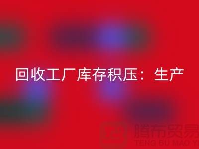 回收工廠庫存積壓:解決了生產和供應鏈的效率-上海騰布貿易