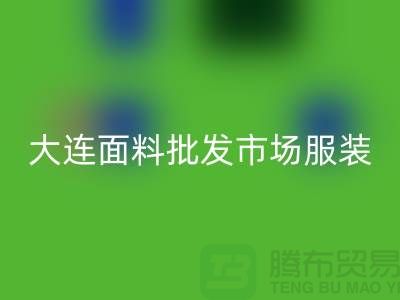 大連面料批發市場服裝批發拿貨攻略_上海騰布貿易有限公司