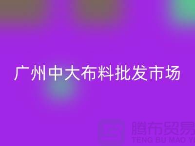 廣州中大布料批發市場概況介紹、地址、優勢、特點_上海騰布