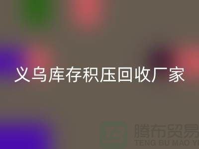 專業(yè)回收庫存積壓-高價回收庫存積壓-義烏庫存積壓回收廠家