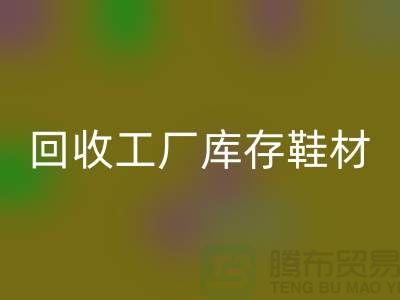 回收工廠庫存鞋材:環保與經濟的雙重效益-上海騰布貿易