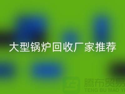 大型鍋爐回收廠家推薦，專業回收二手鍋爐，高價上門回收！