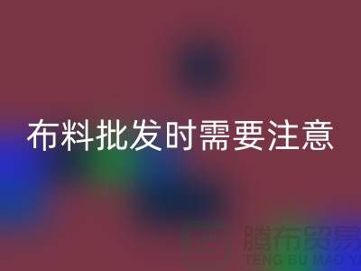 批發(fā)布料市場，布料批發(fā)時(shí)需要注意哪些事項(xiàng)_布料批發(fā)價(jià)格