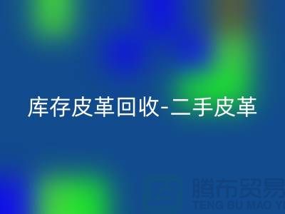 庫存皮革回收-二手皮革回收-皮革回收價格-上海皮革回收公司
