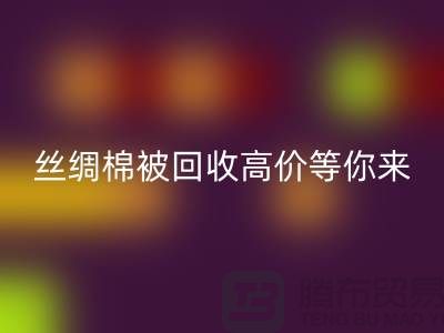 驚喜!絲綢棉被回收,高價(jià)等你來拿!