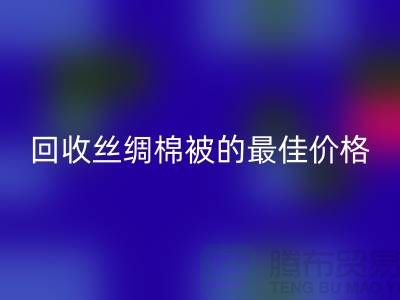 節(jié)省成本,回收絲綢棉被的最佳價(jià)格!