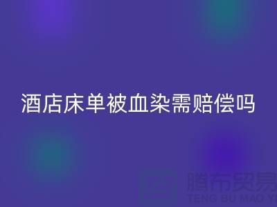 酒店床單被血染，會(huì)原價(jià)賠償嗎？