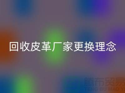 回收皮革廠家更換理念_牛羊皮回收不再難_上海騰布貿(mào)易