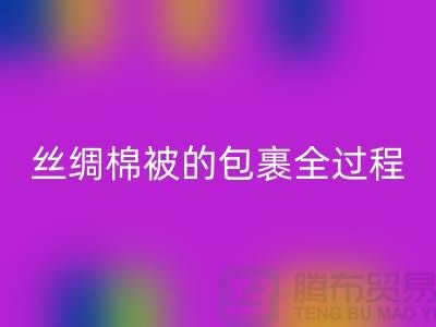 絲綢棉被的包裹全過(guò)程包括以下幾個(gè)主要步驟?