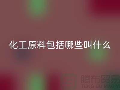 化工原料包括哪些叫什么
