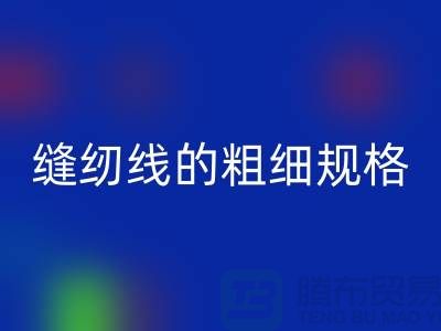 縫紉線的粗細規(guī)格及用途是什么意思