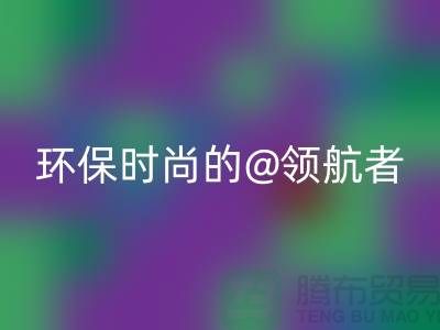 上海服裝面料回收廠家:環(huán)保時尚的領(lǐng)航者