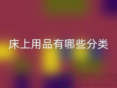 床上用品有哪些分類-回收庫存家紡-庫存家紡回收公司