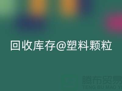 上海創意回收庫存塑料顆粒，打造綠色未來