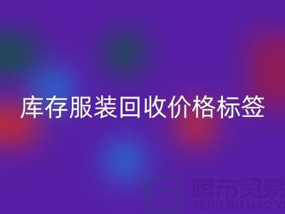 庫存服裝回收價格標(biāo)簽最新價格報價-上海回收庫存服裝尾貨