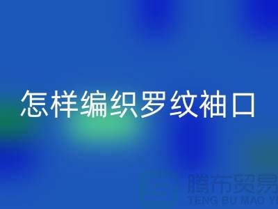 怎樣編織羅紋袖口-庫存服裝輔料回收-張家港服裝輔料回收公司