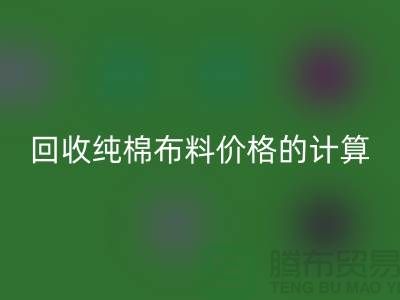 回收純棉布料價格的計算方法-上海棉布回收公司