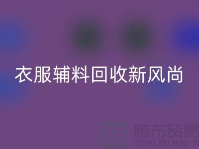 # 杭州騰布貿(mào)易有限公司:引領(lǐng)衣服輔料回收新風(fēng)尚