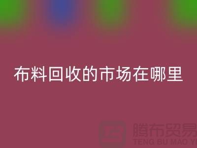 布料回收市場在哪里- 面料回收行情-上海騰布貿(mào)易有限公司
