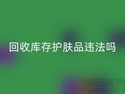 回收過期庫存護膚品違法嗎？