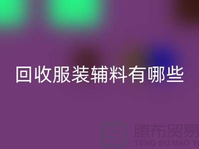 回收服裝輔料有哪些平臺(tái)-北京布料回收公司