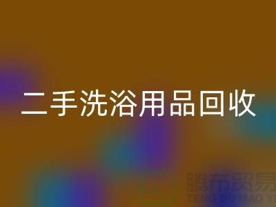 二手洗浴用品回收網站有哪些——推薦:上海布料回收市場