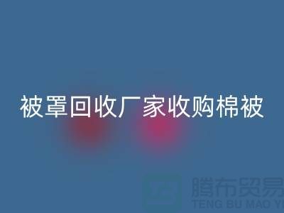 床單被罩回收廠家經(jīng)營包括棉被嗎?@上海光頭庫存回收公司