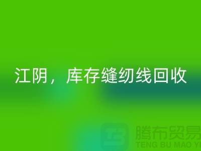 常州，無錫，江陰，庫存縫紉線回收多少錢一噸
