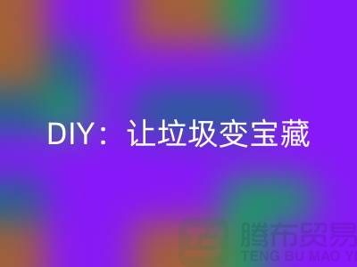 上海庫存處理布回收的3種創(chuàng)意DIY:讓垃圾變寶藏
