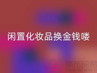 化妝品回收新風尚，閑置化妝品換金錢——上海騰布貿易